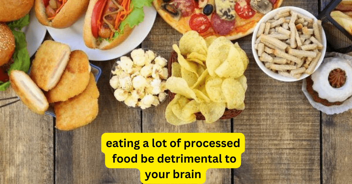 eating a lot of processed food be detrimental to your brain